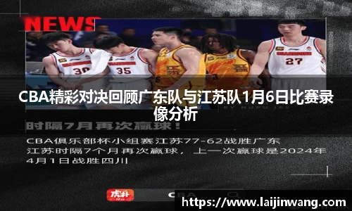 CBA精彩对决回顾广东队与江苏队1月6日比赛录像分析