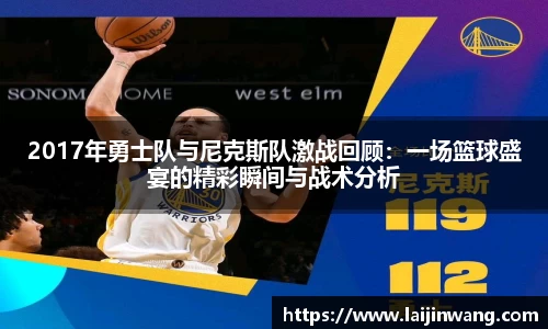2017年勇士队与尼克斯队激战回顾：一场篮球盛宴的精彩瞬间与战术分析