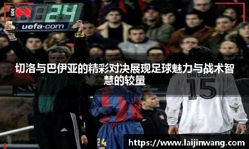 切洛与巴伊亚的精彩对决展现足球魅力与战术智慧的较量
