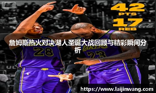 詹姆斯热火对决湖人圣诞大战回顾与精彩瞬间分析
