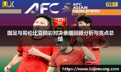 国足与哥伦比亚精彩对决录播回顾分析与亮点总结