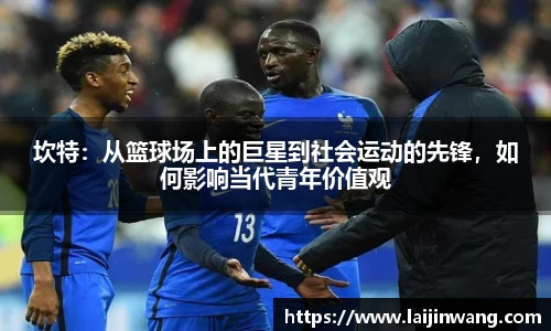 坎特：从篮球场上的巨星到社会运动的先锋，如何影响当代青年价值观
