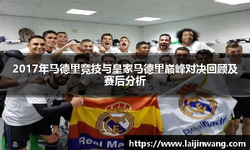 2017年马德里竞技与皇家马德里巅峰对决回顾及赛后分析