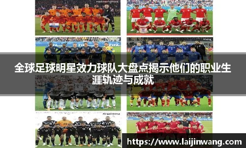 全球足球明星效力球队大盘点揭示他们的职业生涯轨迹与成就