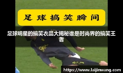 足球明星的搞笑衣品大揭秘谁是时尚界的搞笑王者