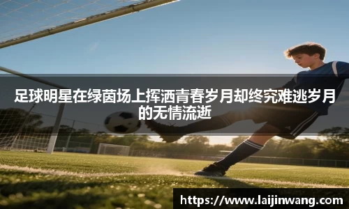 足球明星在绿茵场上挥洒青春岁月却终究难逃岁月的无情流逝
