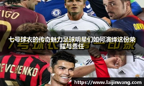 七号球衣的传奇魅力足球明星们如何演绎这份荣耀与责任