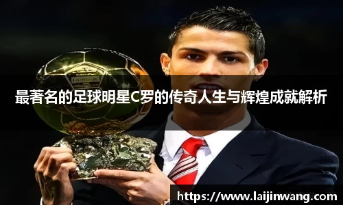 最著名的足球明星C罗的传奇人生与辉煌成就解析